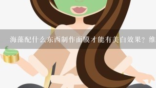 海藻配什么东西制作面膜才能有美白效果？维E可以吗？