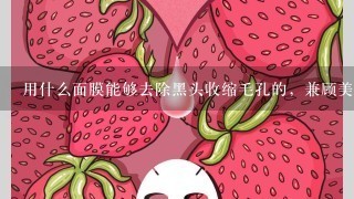 用什么面膜能够去除黑头收缩毛孔的，兼顾美白功效的更好，中性皮肤，冬季。自制或者推荐品牌都可以。