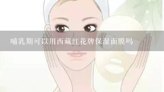 哺乳期可以用西藏红花牌保湿面膜吗