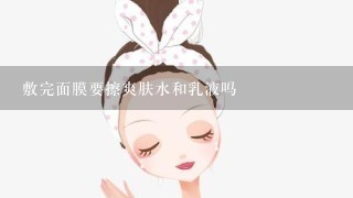 敷完面膜要擦爽肤水和乳液吗