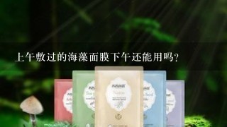 上午敷过的海藻面膜下午还能用吗？