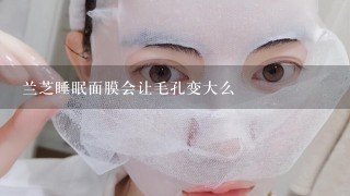 兰芝睡眠面膜会让毛孔变大么