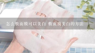 怎么敷面膜可以美白 敷面膜美白的方法