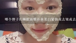 哪个牌子的睡眠面膜补水美白紧致或去皱或去斑效果特别好 ？