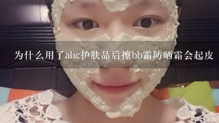 为什么用了ahc护肤品后擦bb霜防晒霜会起皮