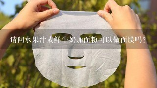 请问水果汁或鲜牛奶加面粉可以做面膜吗？