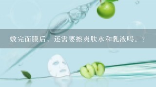 敷完面膜后，还需要擦爽肤水和乳液吗。？