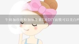 牛奶加珍珠粉加维生素E弄DIY面膜可以美白吗