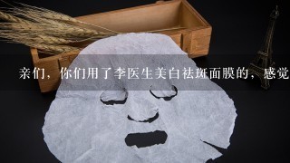 亲们，你们用了李医生美白祛斑面膜的，感觉怎么样啊