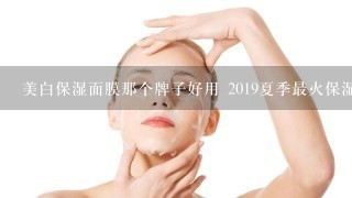 美白保湿面膜那个牌子好用 2019夏季最火保湿面膜推