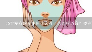 16岁左右的女生用什么牌子的面膜适合？要注意些什么…