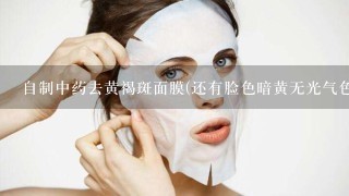 自制中药去黄褐斑面膜(还有脸色暗黄无光气色不好怎么治疗)?