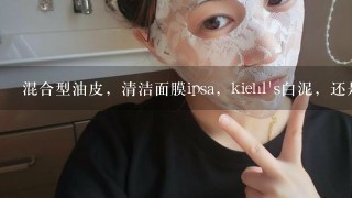 混合型油皮，清洁面膜ipsa，kiehl's白泥，还是origins泥娃娃好用？