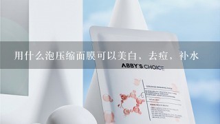 用什么泡压缩面膜可以美白，去痘，补水