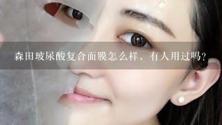 森田玻尿酸复合面膜怎么样，有人用过吗？