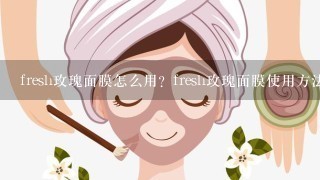 fresh玫瑰面膜怎么用？fresh玫瑰面膜使用方法是什么