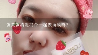 蛋黄蛋清能混合一起做面膜吗？