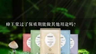 蜂王浆过了保质期能做其他用途吗?