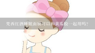 梵西红酒睡眠面膜可以和黄瓜胶一起用吗？