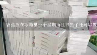 香蕉放在冰箱里一个星期而且很黑了还可以做面膜吗