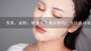 香蕉，面粉，蜂蜜可以做面膜吗？有什么功效？