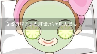 先敷面膜还是先用bliv信美肌去黑头