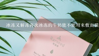 冰冻又解冻再次冰冻的牛奶能不能用来敷面膜？