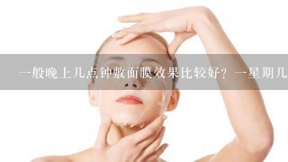 一般晚上几点钟敷面膜效果比较好？一星期几次？