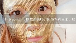 15岁女生，可以敷面膜吗??因为军训回来，脸晒黑了，现在回复了一些，想保养一下??那些面膜会比较适