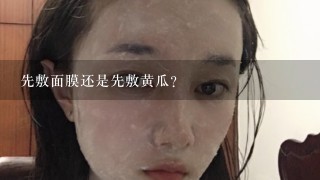 先敷面膜还是先敷黄瓜？