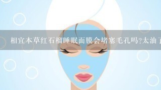 相宜本草红石榴睡眠面膜会堵塞毛孔吗?太油了吧