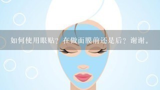 如何使用眼贴？在做面膜前还是后？谢谢。