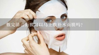 敷完清洁面膜可以马上敷补水面膜吗？