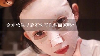 涂卸妆液以后不洗可以敷面膜吗？