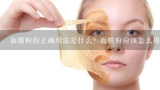 面膜粉的正确用法是什么？面膜粉应该怎么用呢？