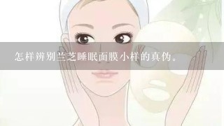 怎样辨别兰芝睡眠面膜小样的真伪。