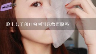 脸上长了闭口粉刺可以敷面膜吗