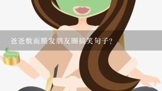 爸爸敷面膜发朋友圈搞笑句子？