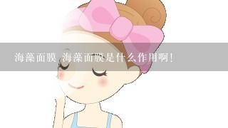 海藻面膜 海藻面膜是什么作用啊！