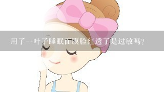 用了一叶子睡眠面膜脸红透了是过敏吗?