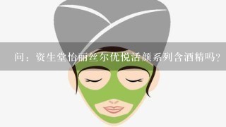 问：资生堂怡丽丝尔优悦活颜系列含酒精吗？ 角质层