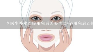 李医生补水面膜用完后需要洗脸吗?用完后还用抹保湿