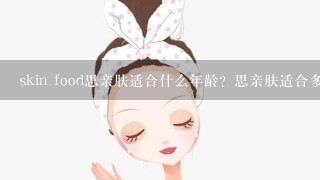 skin food思亲肤适合什么年龄？思亲肤适合多大年龄