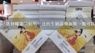 选择蝶姿兰好吗？这的牛奶清颜面膜一瓶可以用多久啊？