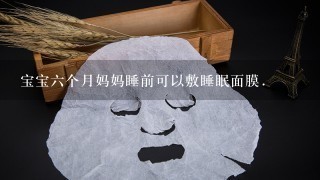 宝宝六个月妈妈睡前可以敷睡眠面膜.