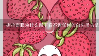 撕拉面膜为什么撕下看不到任何的白头黑头是遇到假货了吗