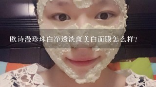 欧诗漫珍珠白净透淡斑美白面膜怎么样？