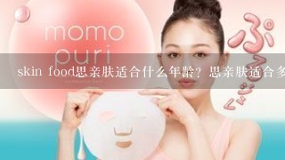 skin food思亲肤适合什么年龄？思亲肤适合多大年龄