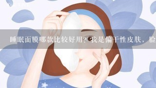 睡眠面膜哪款比较好用？我是偏干性皮肤，脸上有斑点……