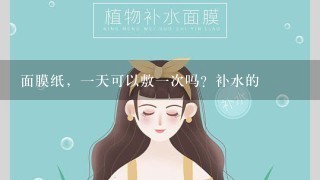 面膜纸，一天可以敷一次吗？补水的